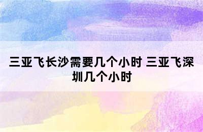 三亚飞长沙需要几个小时 三亚飞深圳几个小时